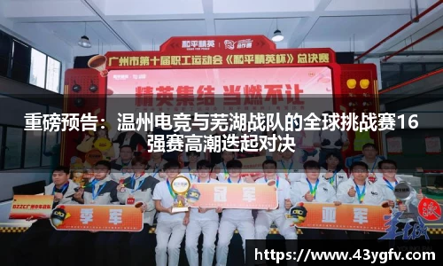 重磅预告：温州电竞与芜湖战队的全球挑战赛16强赛高潮迭起对决